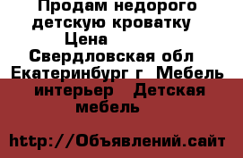 Продам недорого детскую кроватку › Цена ­ 1 500 - Свердловская обл., Екатеринбург г. Мебель, интерьер » Детская мебель   